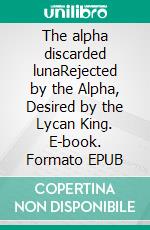 The alpha discarded lunaRejected by the Alpha, Desired by the Lycan King. E-book. Formato EPUB ebook