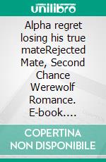 Alpha regret losing his true mateRejected Mate, Second Chance Werewolf Romance. E-book. Formato EPUB ebook
