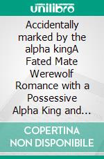 Accidentally marked by the alpha kingA Fated Mate Werewolf Romance with a Possessive Alpha King and a Hidden Destiny. E-book. Formato EPUB ebook
