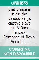 that prince is a girl the vicious king's captive slave lustA Dark Fantasy Romance of Royal Secrets, Captive Desire, and Forbidden Love. E-book. Formato EPUB ebook