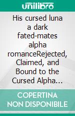 His cursed luna a dark fated-mates alpha romanceRejected, Claimed, and Bound to the Cursed Alpha King. E-book. Formato EPUB ebook