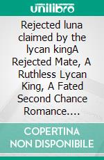 Rejected luna claimed by the lycan kingA Rejected Mate, A Ruthless Lycan King, A Fated Second Chance Romance. E-book. Formato EPUB ebook