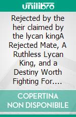 Rejected by the heir claimed by the lycan kingA Rejected Mate, A Ruthless Lycan King, and a Destiny Worth Fighting For. E-book. Formato EPUB ebook