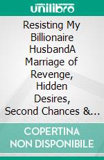 Resisting My Billionaire HusbandA Marriage of Revenge, Hidden Desires, Second Chances & Billionaire Romance. E-book. Formato EPUB ebook