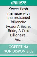 Sweet flash marriage with the restrained billionaire tycoonA Secret Bride, A Cold Billionaire, An Irresistible Love Triangle Romance. E-book. Formato EPUB ebook