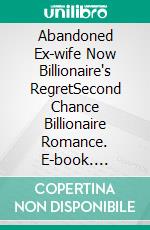 Abandoned Ex-wife Now Billionaire's RegretSecond Chance Billionaire Romance. E-book. Formato EPUB ebook