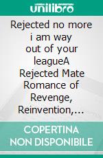 Rejected no more i am way out of your leagueA Rejected Mate Romance of Revenge, Reinvention, and an Untouchable Second Chance. E-book. Formato EPUB ebook