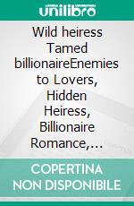 Wild heiress Tamed billionaireEnemies to Lovers, Hidden Heiress, Billionaire Romance, Revenge & Redemption. E-book. Formato EPUB ebook