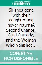 Sir shes gone with their daughter and never returnsA Second Chance, Child Custody, and the Woman Who Vanished Without a Goodbye Romance. E-book. Formato EPUB ebook