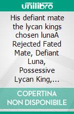 His defiant mate the lycan kings chosen lunaA Rejected Fated Mate, Defiant Luna, Possessive Lycan King, Enemies to Lovers, Forbidden Desire & Destiny Romance. E-book. Formato EPUB ebook