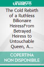 The Cold Rebirth of a Ruthless Billionaire HeiressFrom Betrayed Heiress to Untouchable Queen, A Ruthless Billionaire Revenge, Second Chance & Female Empowerment Romance. E-book. Formato EPUB ebook