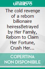 The cold revenge of a reborn billionaire heiressBetrayed by Her Family, Reborn to Claim Her Fortune, Crush Her Enemies, and Make the Ruthless Billionaire Fall First Romance. E-book. Formato EPUB ebook