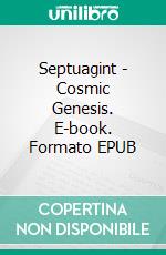 Septuagint - Cosmic Genesis. E-book. Formato EPUB ebook