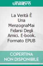 La Verità È Una MenzognaMai Fidarsi Degli Amici. E-book. Formato EPUB ebook