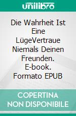 Die Wahrheit Ist Eine LügeVertraue Niemals Deinen Freunden. E-book. Formato EPUB ebook