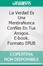 La Verdad Es Una MentiraNunca Confíes En Tus Amigos. E-book. Formato EPUB ebook