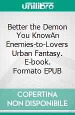 Better the Demon You KnowAn Enemies-to-Lovers Urban Fantasy. E-book. Formato EPUB ebook