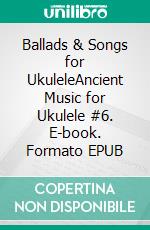 Ballads & Songs for UkuleleAncient Music for Ukulele #6. E-book. Formato EPUB ebook