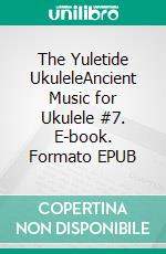 The Yuletide UkuleleAncient Music for Ukulele #7. E-book. Formato EPUB ebook di Robert Vanderzweerde