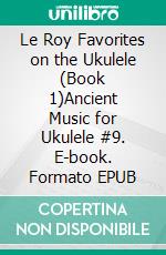 Le Roy Favorites on the Ukulele (Book 1)Ancient Music for Ukulele #9. E-book. Formato EPUB ebook di Robert Vanderzweerde