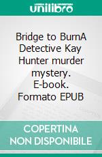 Bridge to BurnA Detective Kay Hunter murder mystery. E-book. Formato EPUB ebook