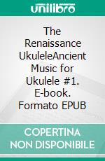 The Renaissance UkuleleAncient Music for Ukulele #1. E-book. Formato EPUB ebook di Robert Vanderzweerde