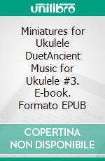 Miniatures for Ukulele DuetAncient Music for Ukulele #3. E-book. Formato EPUB