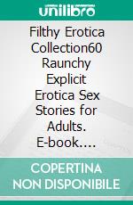 Filthy Erotica Collection60 Raunchy Explicit Erotica Sex Stories for Adults. E-book. Formato EPUB ebook