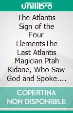 The Atlantis Sign of the Four ElementsThe Last Atlantis Magician Ptah Kidane, Who Saw God and Spoke. E-book. Formato EPUB ebook