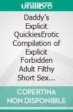 Daddy’s Explicit QuickiesErotic Compilation of Explicit Forbidden Adult Filthy Short Sex Stories. E-book. Formato EPUB ebook