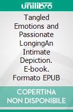 Tangled Emotions and Passionate LongingAn Intimate Depiction. E-book. Formato EPUB ebook