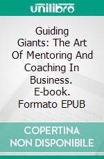 Guiding Giants: The Art Of Mentoring And Coaching In Business. E-book. Formato EPUB