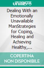 Dealing With an Emotionally Unavailable ManStrategies for Coping, Healing and Achieving Healthy, Fulfilling Relationships. E-book. Formato EPUB ebook