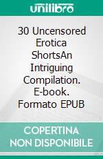 30 Uncensored Erotica ShortsAn Intriguing Compilation. E-book. Formato EPUB ebook