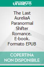 The Last AureliaA Paranormal Shifter Romance. E-book. Formato EPUB ebook