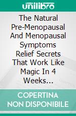 The Natural Pre-Menopausal And Menopausal Symptoms Relief Secrets That Work Like Magic In 4 Weeks Guarantee. E-book. Formato EPUB ebook