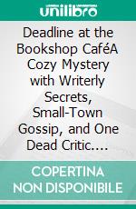Deadline at the Bookshop CaféA Cozy Mystery with Writerly Secrets, Small-Town Gossip, and One Dead Critic. E-book. Formato EPUB ebook