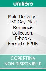 Male Delivery - 150 Gay Male Romance Collection. E-book. Formato EPUB ebook