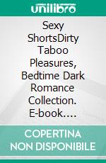 Sexy ShortsDirty Taboo Pleasures, Bedtime Dark Romance Collection. E-book. Formato EPUB ebook