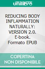REDUCING BODY INFLAMMATION NATURALLY: VERSION 2.0. E-book. Formato EPUB ebook