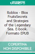 Roblox - Blox FruitsSecrets and Strategies of the Legendary Sea. E-book. Formato EPUB ebook