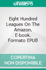 Eight Hundred Leagues On The Amazon. E-book. Formato EPUB ebook