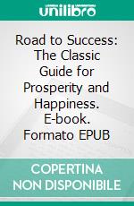 Road to Success: The Classic Guide for Prosperity and Happiness. E-book. Formato EPUB ebook di James Allen