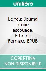 Le feu: Journal d'une escouade. E-book. Formato EPUB ebook