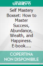 Self Mastery Boxset: How to Master Success, Abundance, Wealth, and Happiness. E-book. Formato EPUB