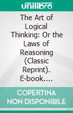 The Art of Logical Thinking: Or the Laws of Reasoning (Classic Reprint). E-book. Formato EPUB