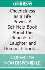 Cheerfulness as a Life Power: A Self-Help Book About the Benefits of Laughter and Humor. E-book. Formato EPUB ebook