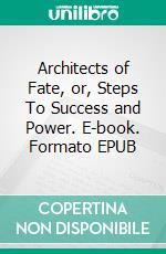 Architects of Fate, or, Steps To Success and Power. E-book. Formato EPUB ebook