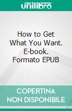 How to Get What You Want. E-book. Formato EPUB ebook