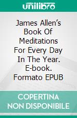 James Allen’s Book Of Meditations For Every Day In The Year. E-book. Formato EPUB ebook di James Allen